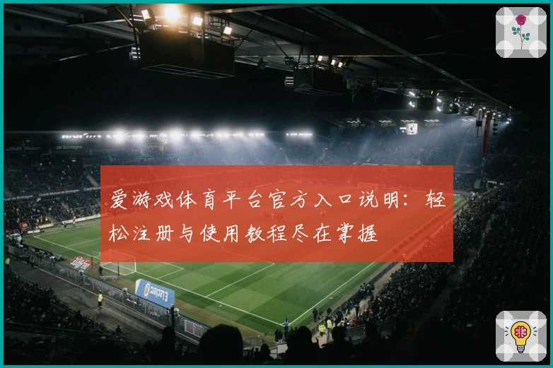 爱游戏体育平台官方入口说明：轻松注册与使用教程尽在掌握