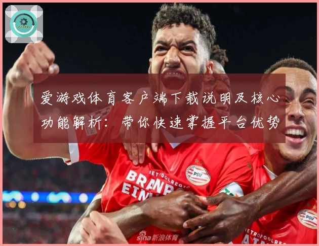 爱游戏体育客户端下载说明及核心功能解析：带你快速掌握平台优势与实用技巧