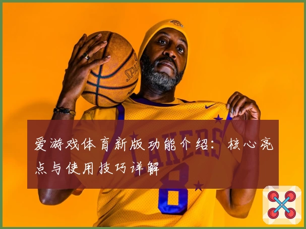 爱游戏体育新版功能介绍：核心亮点与使用技巧详解