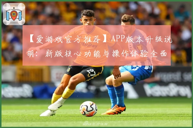 【爱游戏官方推荐】APP版本升级说明：新版核心功能与操作体验全面解析
