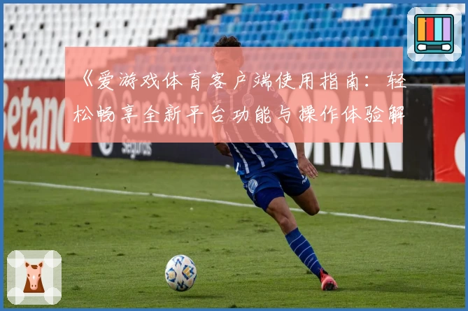 《爱游戏体育客户端使用指南：轻松畅享全新平台功能与操作体验解析》