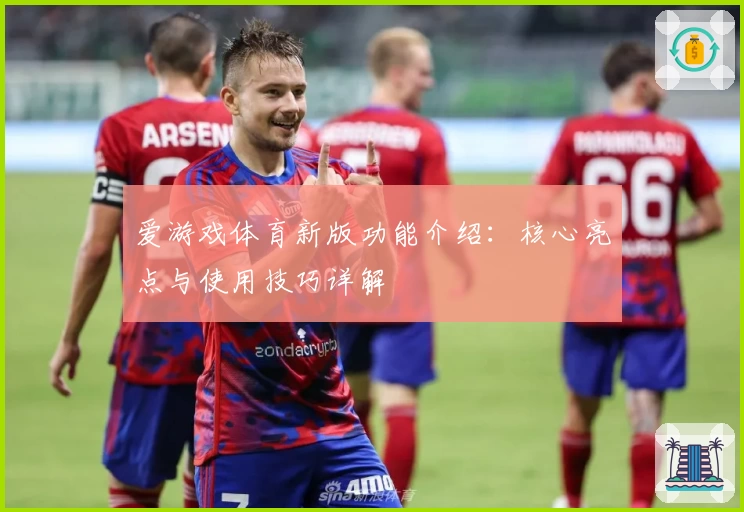 爱游戏体育新版功能介绍：核心亮点与使用技巧详解
