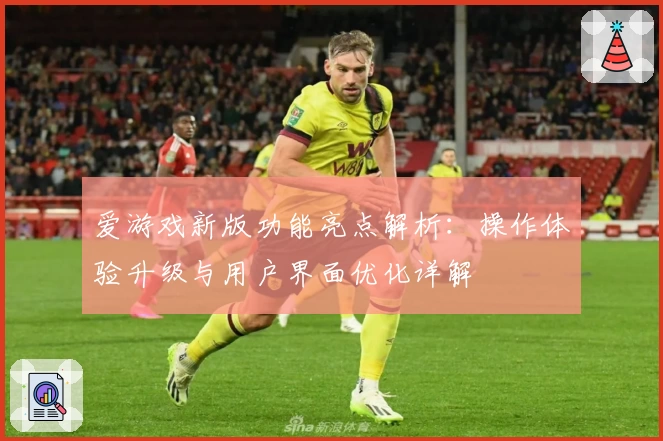 爱游戏新版功能亮点解析：操作体验升级与用户界面优化详解