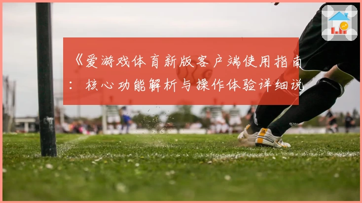 《爱游戏体育新版客户端使用指南：核心功能解析与操作体验详细说明》