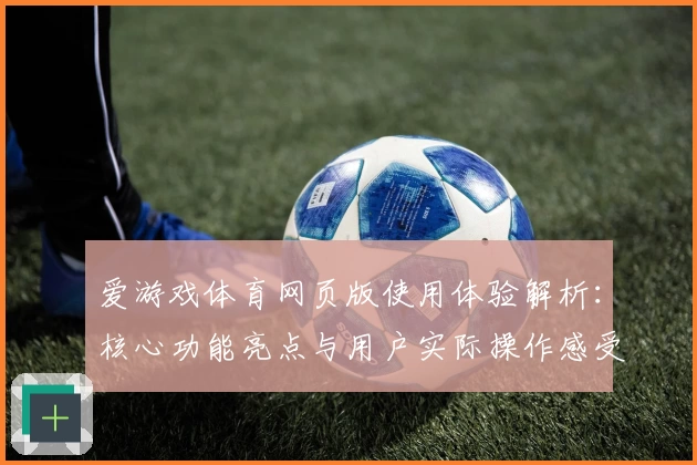 爱游戏体育网页版使用体验解析：核心功能亮点与用户实际操作感受尽收眼底