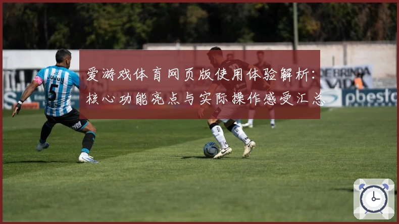 爱游戏体育网页版使用体验解析：核心功能亮点与实际操作感受汇总