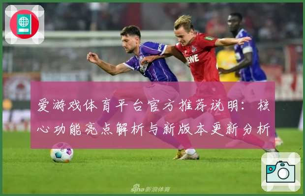爱游戏体育平台官方推荐说明：核心功能亮点解析与新版本更新分析