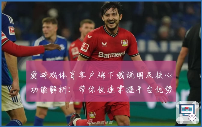 爱游戏体育客户端下载说明及核心功能解析：带你快速掌握平台优势与实用技巧