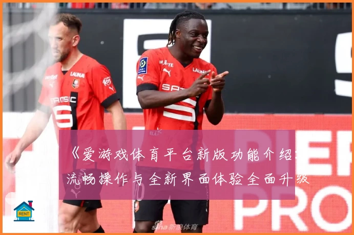 《爱游戏体育平台新版功能介绍：流畅操作与全新界面体验全面升级》
