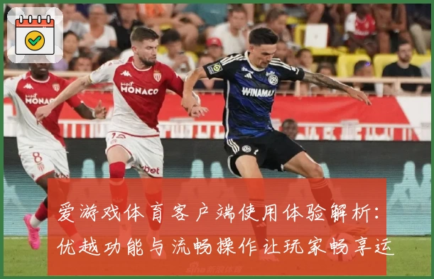 爱游戏体育客户端使用体验解析：优越功能与流畅操作让玩家畅享运动魅力