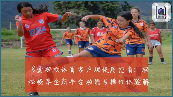 《爱游戏体育客户端使用指南：轻松畅享全新平台功能与操作体验解析》